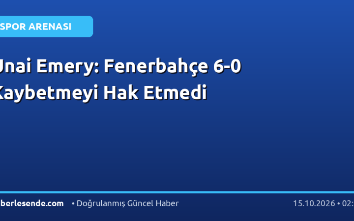Unai Emery: Fenerbahçe 6-0 Kaybetmeyi Hak Etmedi