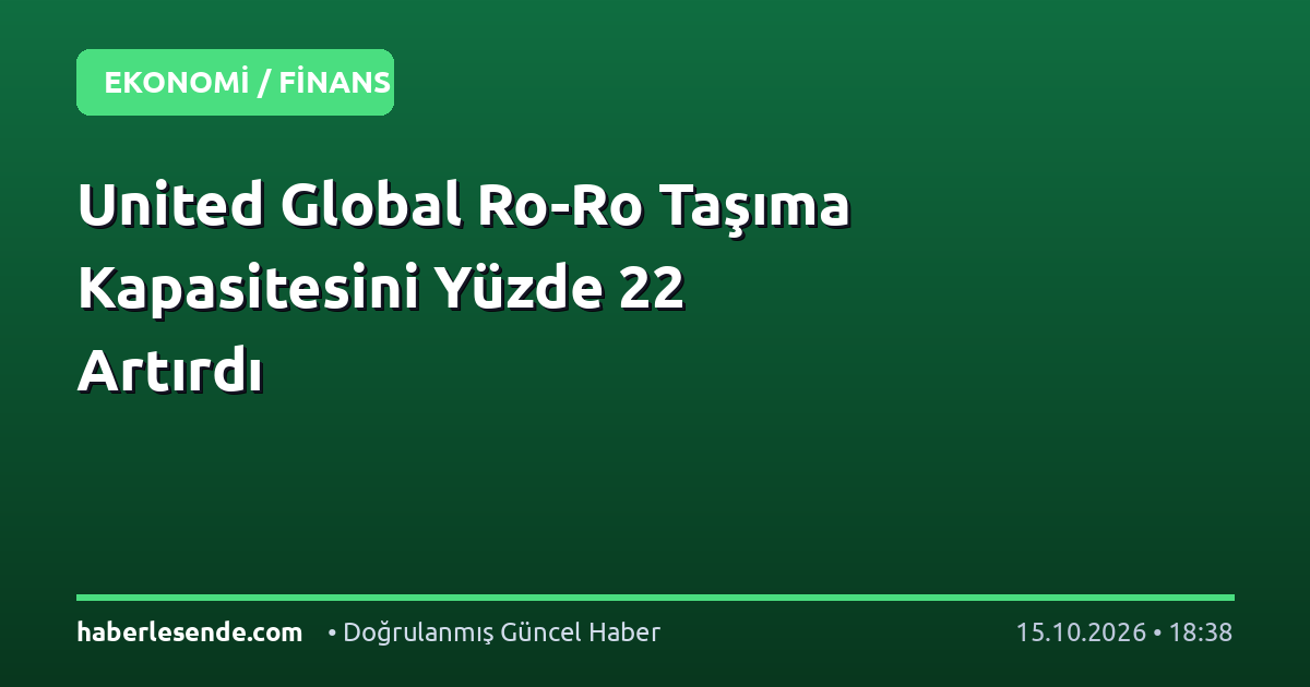 United Global Ro-Ro Taşıma Kapasitesini Yüzde 22 Artırdı