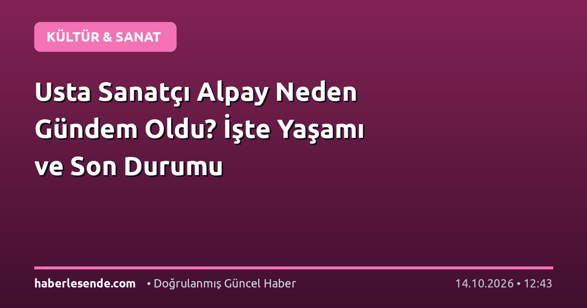 Usta Sanatçı Alpay Neden Gündem Oldu? İşte Yaşamı ve Son Durumu