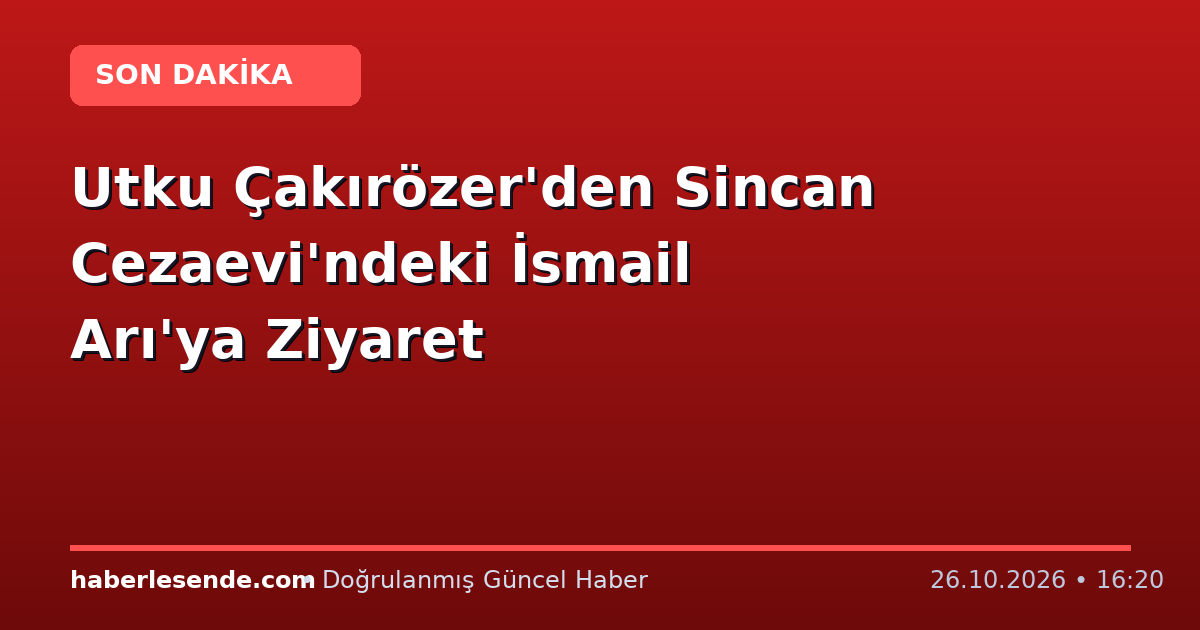 Utku Çakırözer'den Sincan Cezaevi'ndeki İsmail Arı'ya Ziyaret