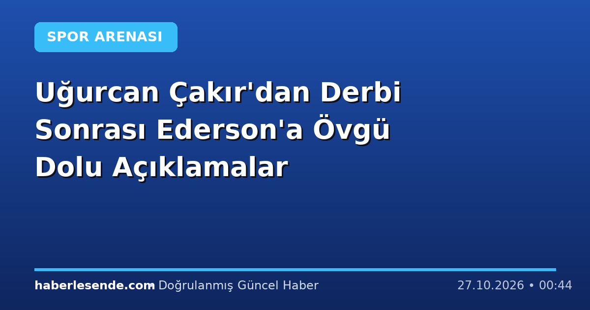 Uğurcan Çakır'dan Derbi Sonrası Ederson'a Övgü Dolu Açıklamalar