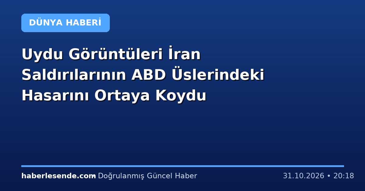 Uydu Görüntüleri İran Saldırılarının ABD Üslerindeki Hasarını Ortaya Koydu