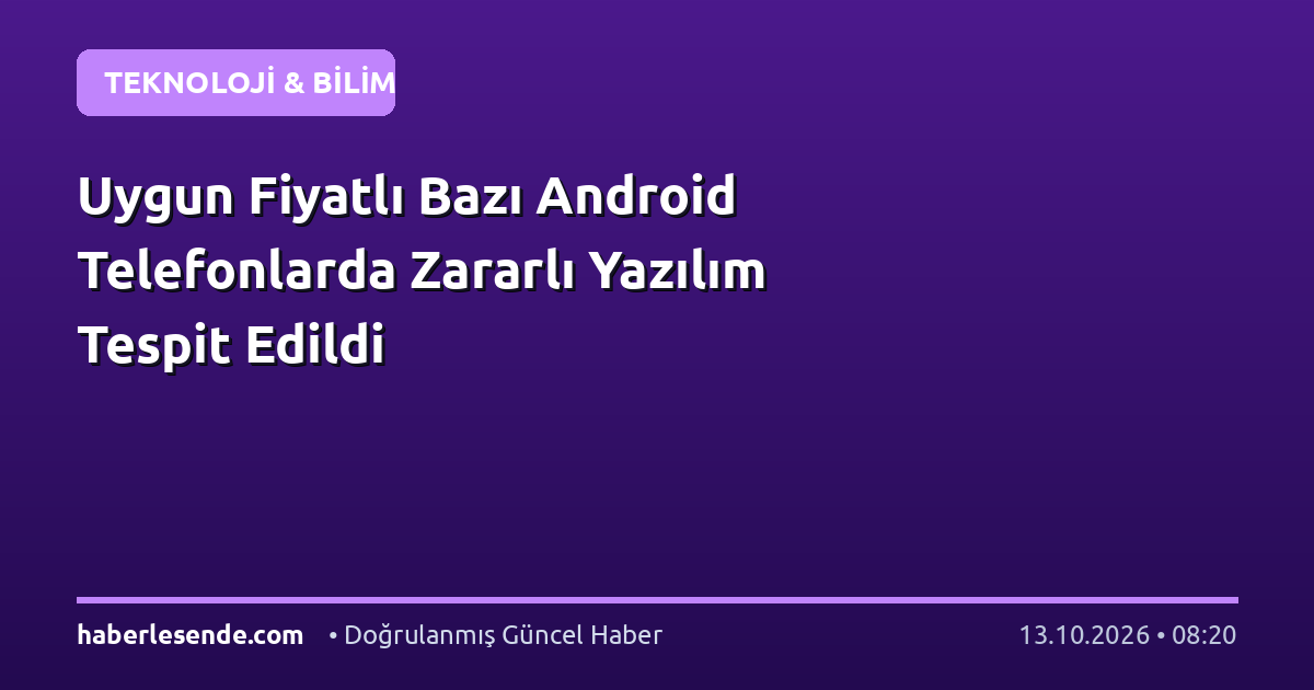 Uygun Fiyatlı Bazı Android Telefonlarda Zararlı Yazılım Tespit Edildi