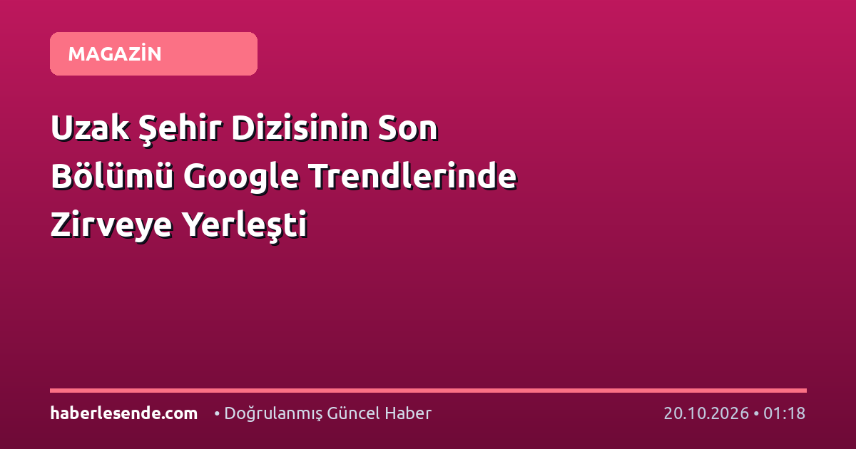 Uzak Şehir Dizisinin Son Bölümü Google Trendlerinde Zirveye Yerleşti