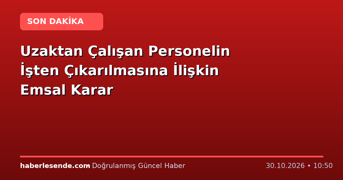 Uzaktan Çalışan Personelin İşten Çıkarılmasına İlişkin Emsal Karar