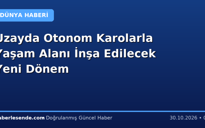 Uzayda Otonom Karolarla Yaşam Alanı İnşa Edilecek Yeni Dönem