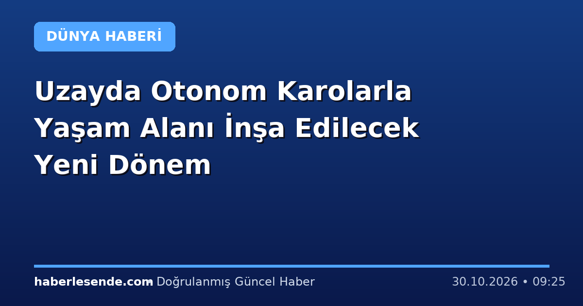 Uzayda Otonom Karolarla Yaşam Alanı İnşa Edilecek Yeni Dönem