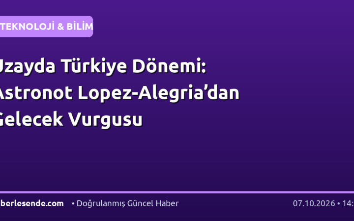Uzayda Türkiye Dönemi: Astronot Lopez-Alegria’dan Gelecek Vurgusu