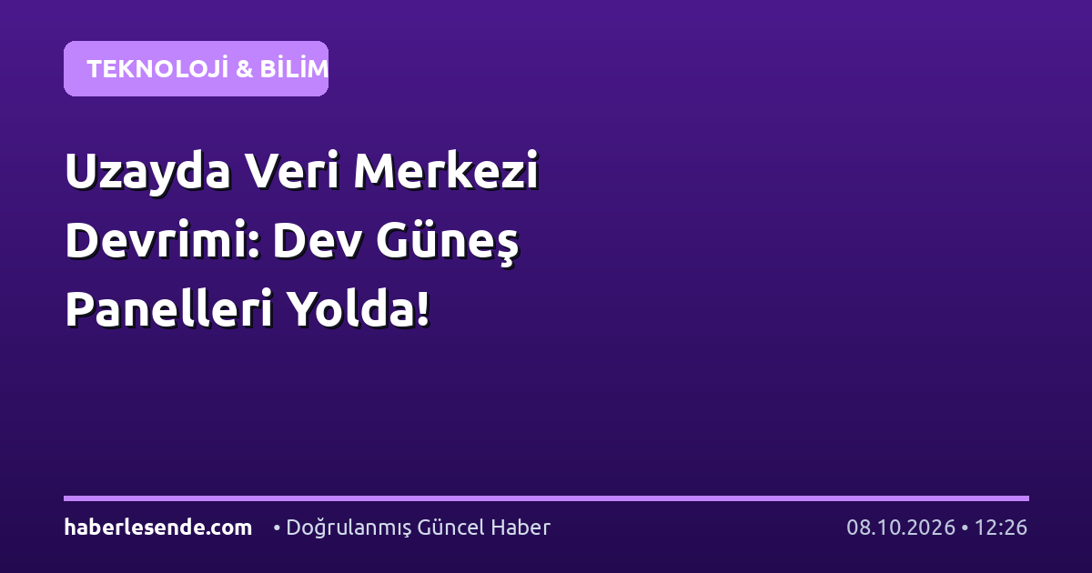 Uzayda Veri Merkezi Devrimi: Dev Güneş Panelleri Yolda!