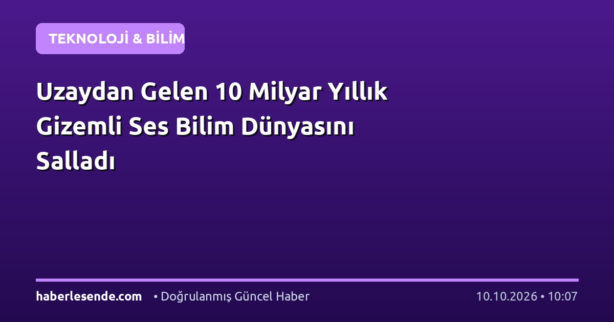 Uzaydan Gelen 10 Milyar Yıllık Gizemli Ses Bilim Dünyasını Salladı