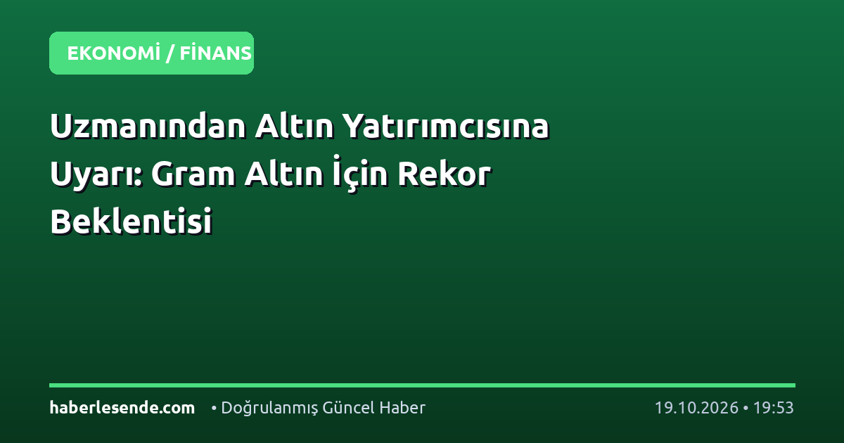 Uzmanından Altın Yatırımcısına Uyarı: Gram Altın İçin Rekor Beklentisi