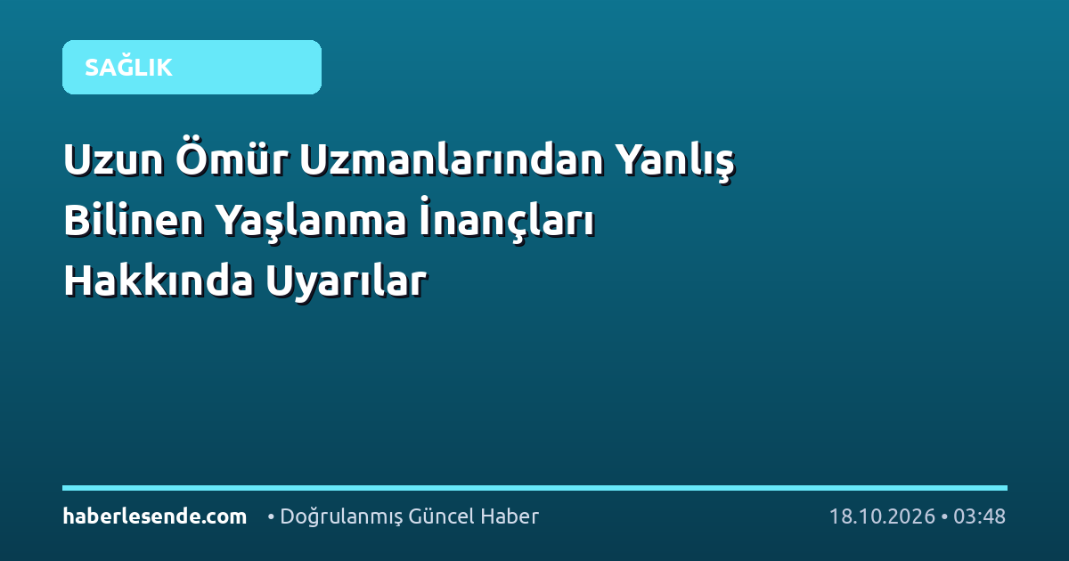Uzun Ömür Uzmanlarından Yanlış Bilinen Yaşlanma İnançları Hakkında Uyarılar