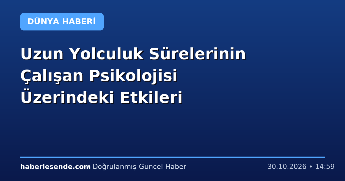 Uzun Yolculuk Sürelerinin Çalışan Psikolojisi Üzerindeki Etkileri
