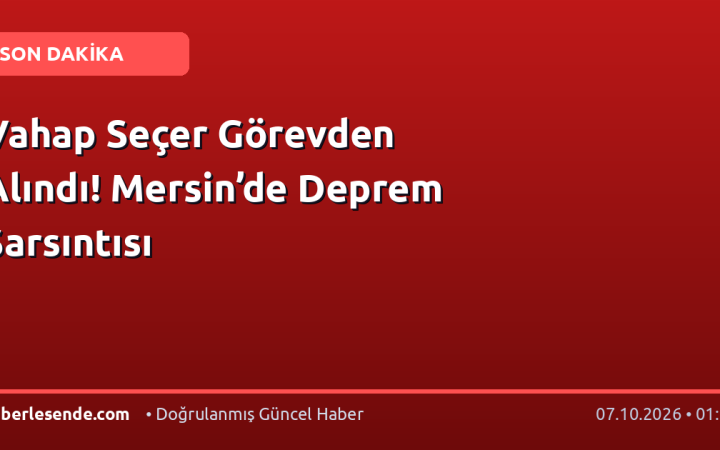 Vahap Seçer Görevden Alındı! Mersin’de Deprem Sarsıntısı