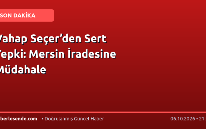 Vahap Seçer’den Sert Tepki: Mersin İradesine Müdahale