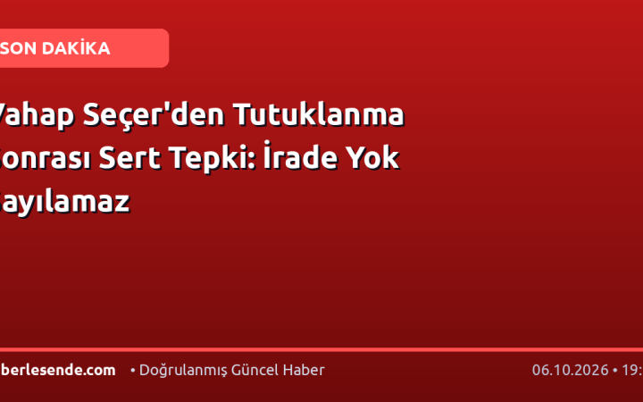 Vahap Seçer'den Tutuklanma Sonrası Sert Tepki: İrade Yok Sayılamaz