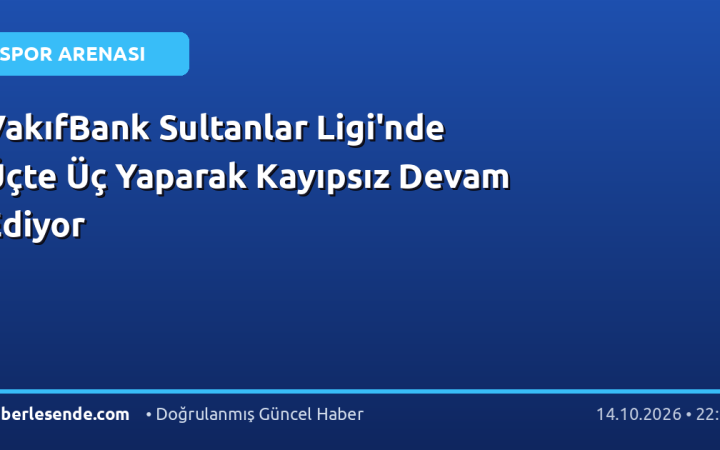 VakıfBank Sultanlar Ligi'nde Üçte Üç Yaparak Kayıpsız Devam Ediyor