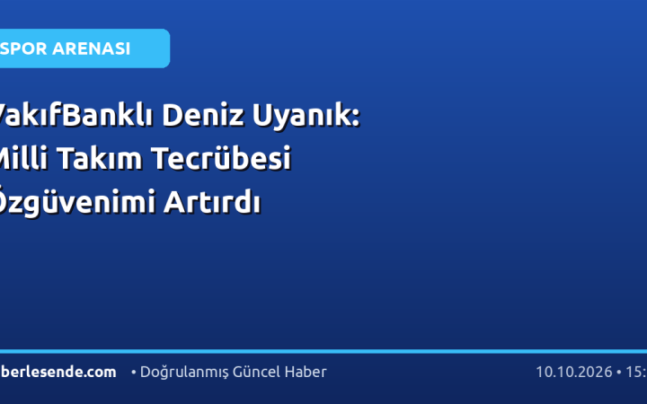 VakıfBanklı Deniz Uyanık: Milli Takım Tecrübesi Özgüvenimi Artırdı