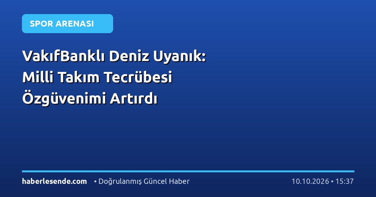 VakıfBanklı Deniz Uyanık: Milli Takım Tecrübesi Özgüvenimi Artırdı