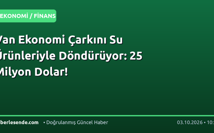Van Ekonomi Çarkını Su Ürünleriyle Döndürüyor: 25 Milyon Dolar!