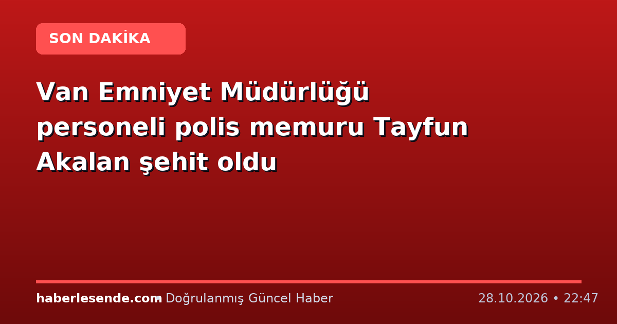Van Emniyet Müdürlüğü personeli polis memuru Tayfun Akalan şehit oldu