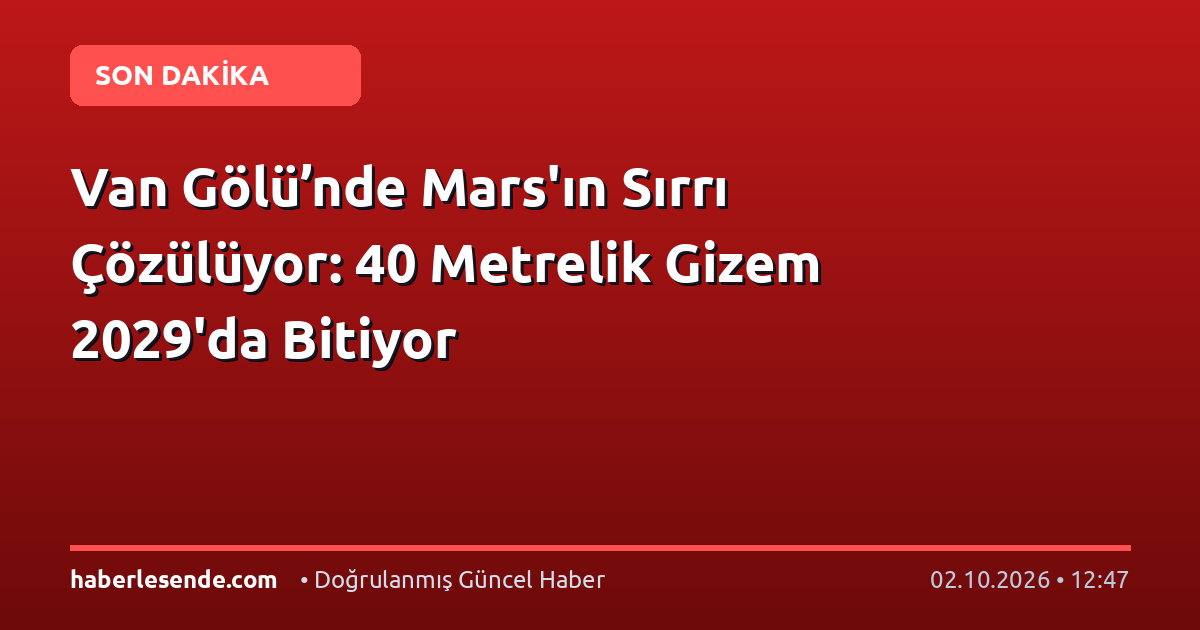 Van Gölü’nde Mars'ın Sırrı Çözülüyor: 40 Metrelik Gizem 2029'da Bitiyor