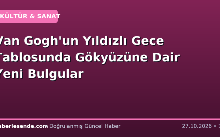 Van Gogh'un Yıldızlı Gece Tablosunda Gökyüzüne Dair Yeni Bulgular