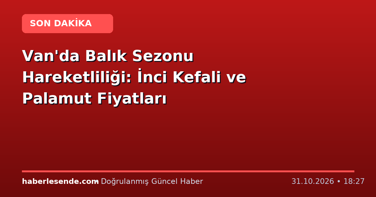 Van'da Balık Sezonu Hareketliliği: İnci Kefali ve Palamut Fiyatları