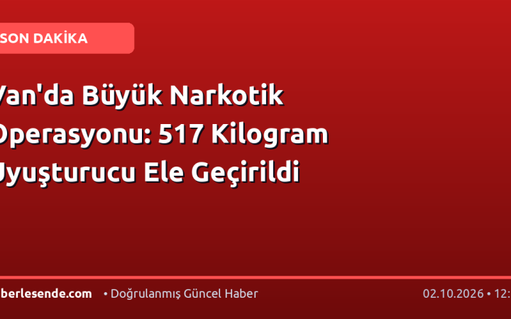 Van'da Büyük Narkotik Operasyonu: 517 Kilogram Uyuşturucu Ele Geçirildi