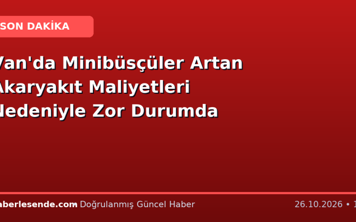 Van'da Minibüsçüler Artan Akaryakıt Maliyetleri Nedeniyle Zor Durumda