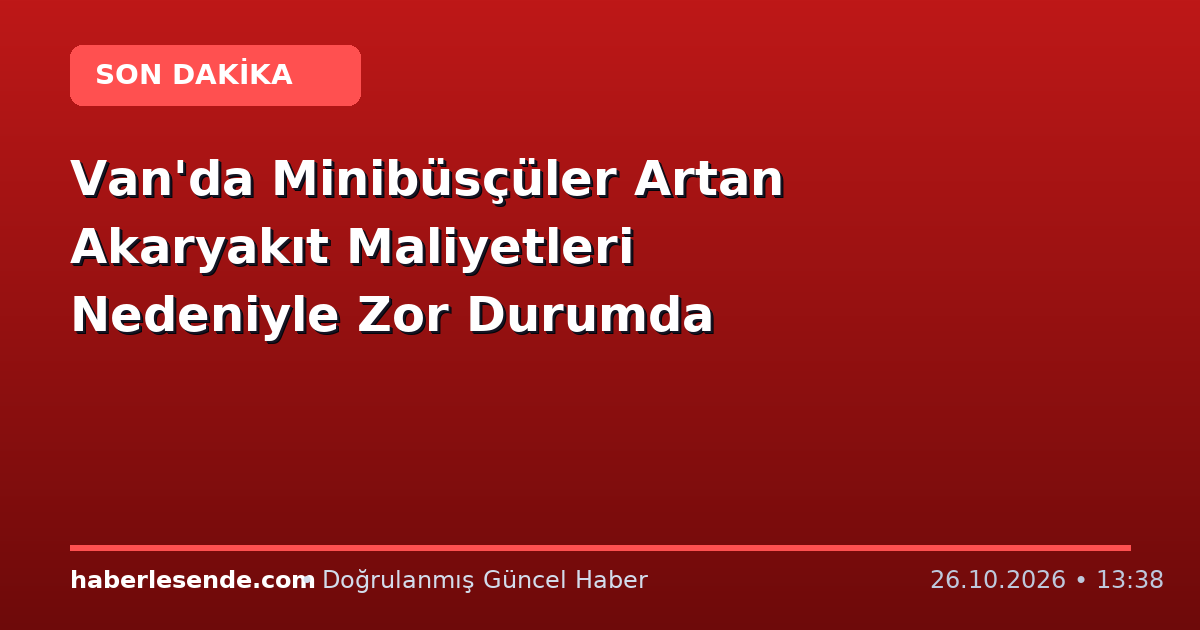 Van'da Minibüsçüler Artan Akaryakıt Maliyetleri Nedeniyle Zor Durumda