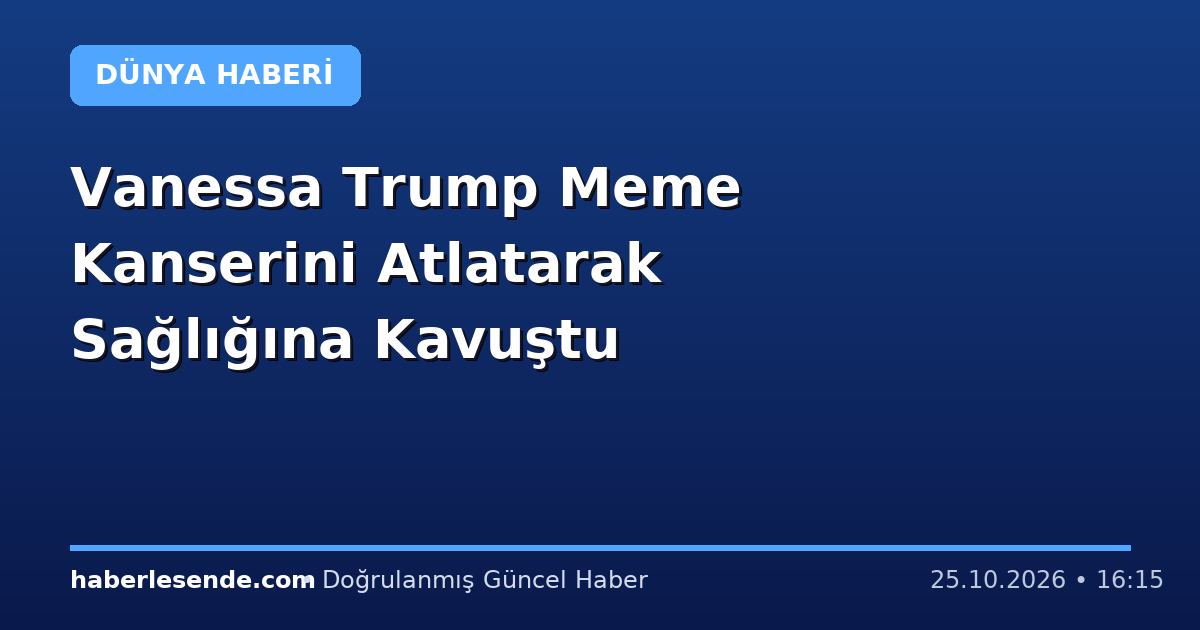 Vanessa Trump Meme Kanserini Atlatarak Sağlığına Kavuştu