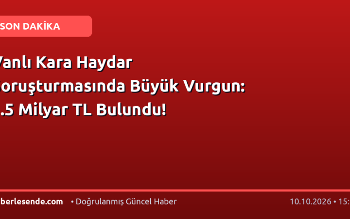 Vanlı Kara Haydar Soruşturmasında Büyük Vurgun: 1.5 Milyar TL Bulundu!