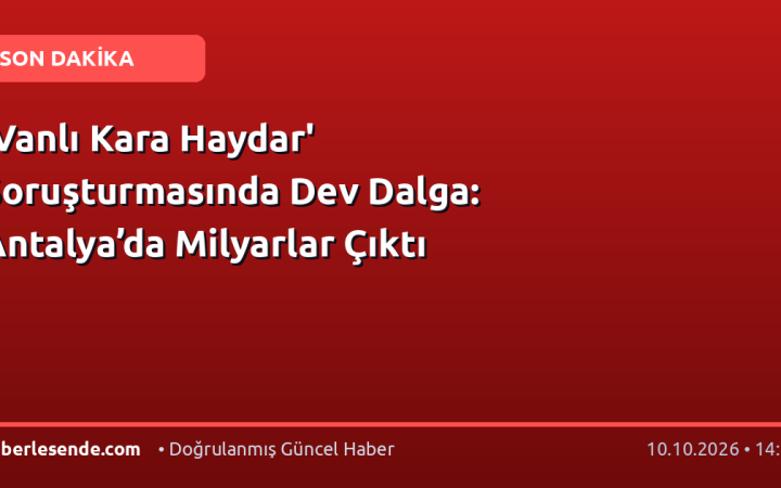 'Vanlı Kara Haydar' Soruşturmasında Dev Dalga: Antalya’da Milyarlar Çıktı
