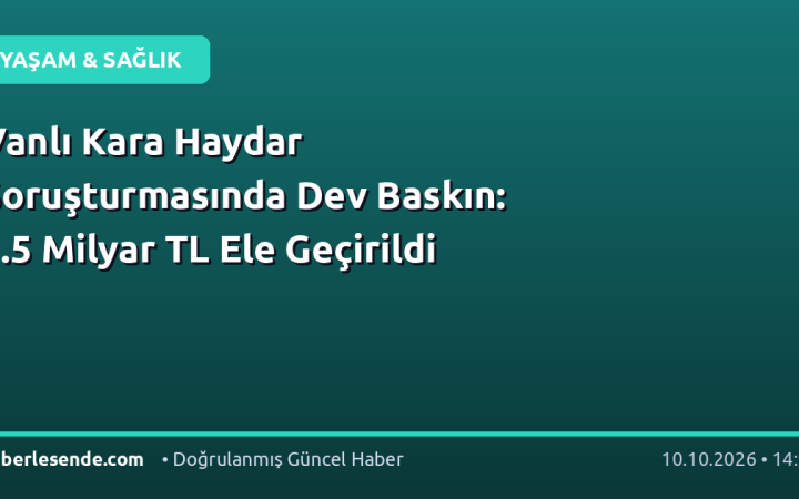Vanlı Kara Haydar Soruşturmasında Dev Baskın: 1.5 Milyar TL Ele Geçirildi