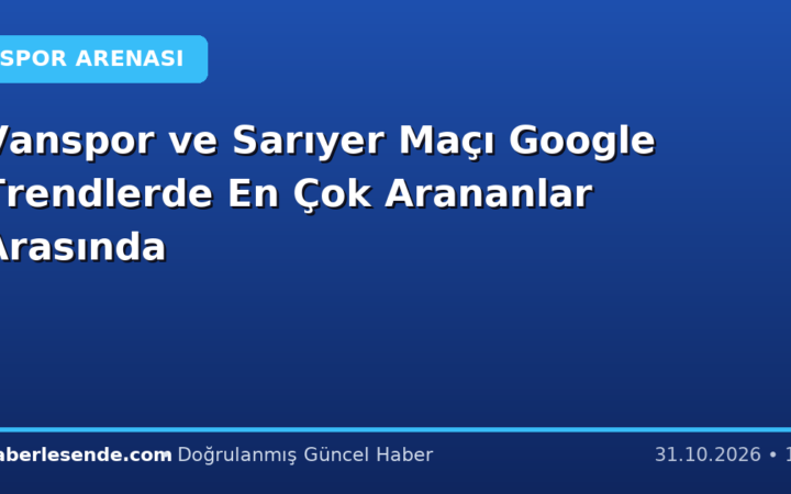 Vanspor ve Sarıyer Maçı Google Trendlerde En Çok Arananlar Arasında
