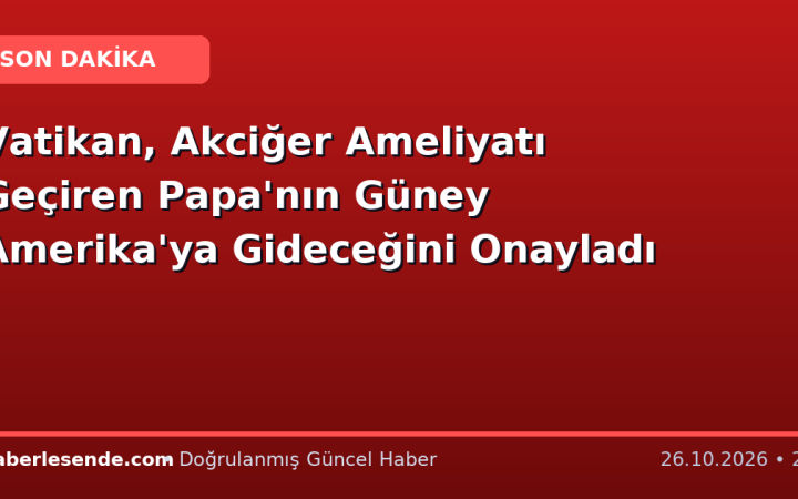 Vatikan, Akciğer Ameliyatı Geçiren Papa'nın Güney Amerika'ya Gideceğini Onayladı
