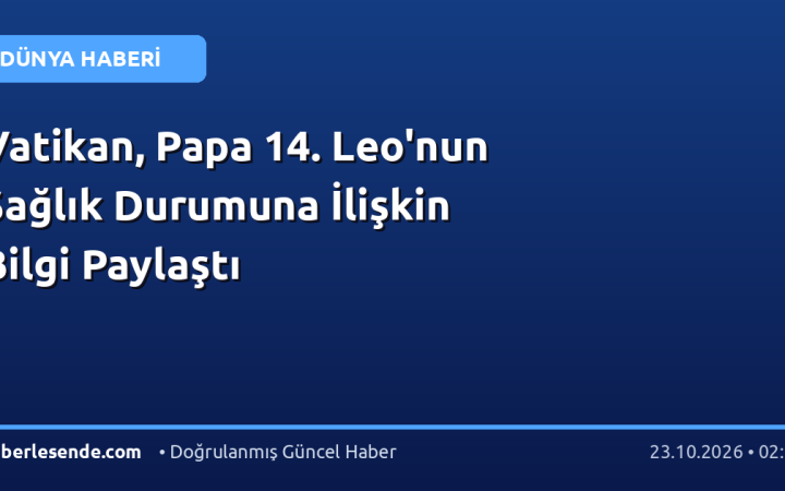 Vatikan, Papa 14. Leo'nun Sağlık Durumuna İlişkin Bilgi Paylaştı