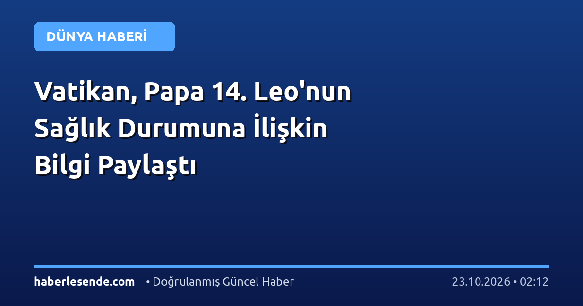 Vatikan, Papa 14. Leo'nun Sağlık Durumuna İlişkin Bilgi Paylaştı
