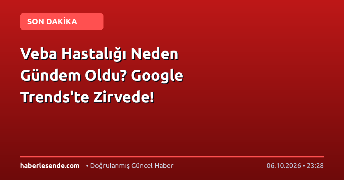 Veba Hastalığı Neden Gündem Oldu? Google Trends'te Zirvede!