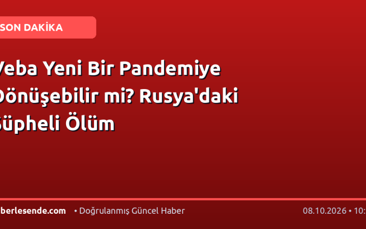 Veba Yeni Bir Pandemiye Dönüşebilir mi? Rusya'daki Şüpheli Ölüm