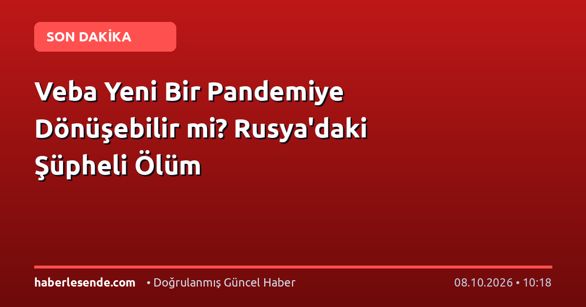 Veba Yeni Bir Pandemiye Dönüşebilir mi? Rusya'daki Şüpheli Ölüm