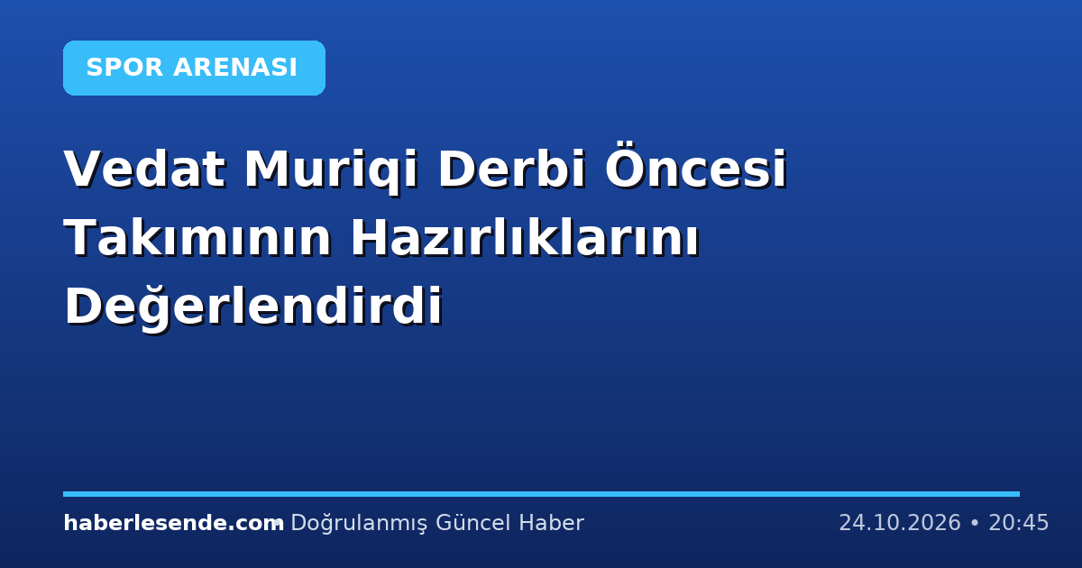 Vedat Muriqi Derbi Öncesi Takımının Hazırlıklarını Değerlendirdi