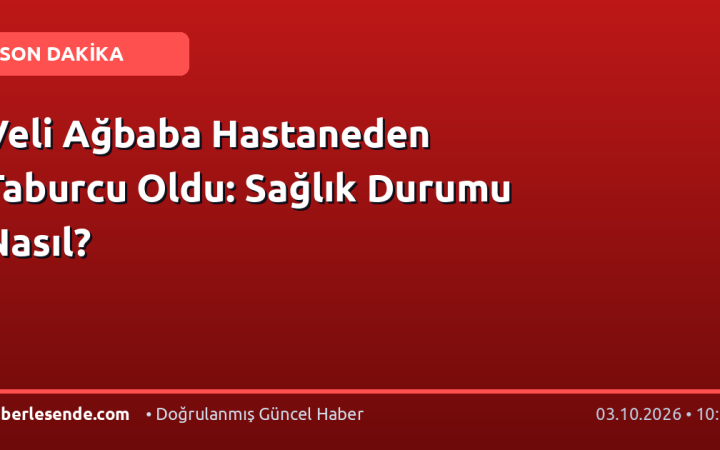 Veli Ağbaba Hastaneden Taburcu Oldu: Sağlık Durumu Nasıl?
