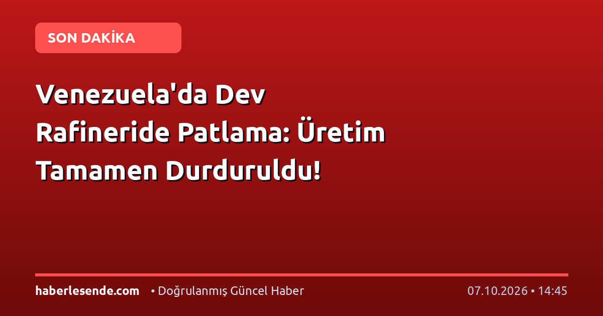 Venezuela'da Dev Rafineride Patlama: Üretim Tamamen Durduruldu!