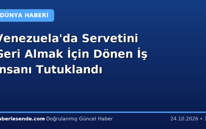 Venezuela'da Servetini Geri Almak İçin Dönen İş İnsanı Tutuklandı