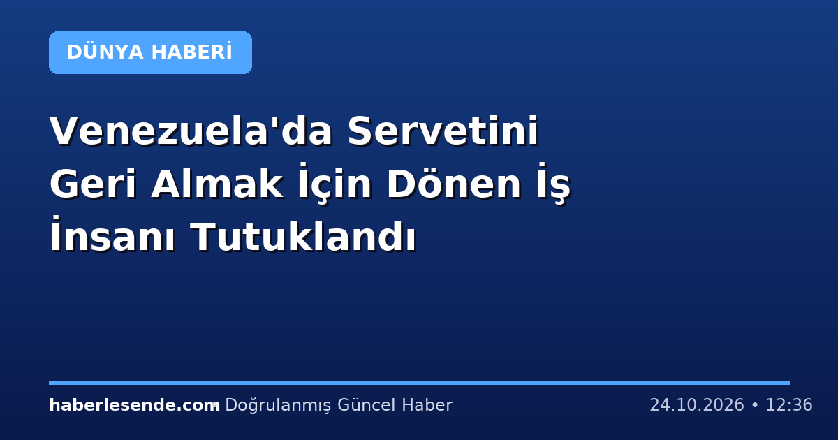 Venezuela'da Servetini Geri Almak İçin Dönen İş İnsanı Tutuklandı