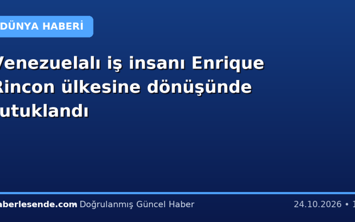 Venezuelalı iş insanı Enrique Rincon ülkesine dönüşünde tutuklandı