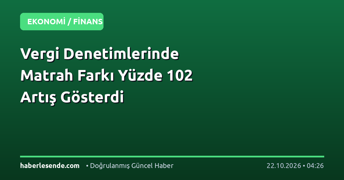 Vergi Denetimlerinde Matrah Farkı Yüzde 102 Artış Gösterdi