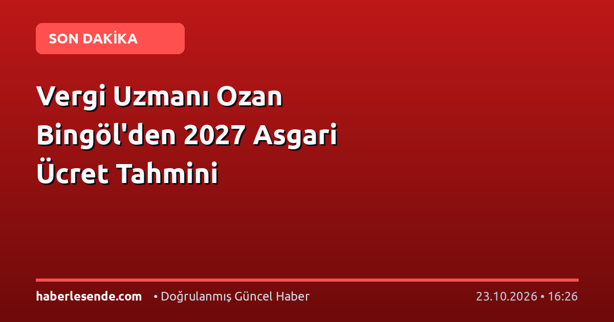 Vergi Uzmanı Ozan Bingöl'den 2027 Asgari Ücret Tahmini